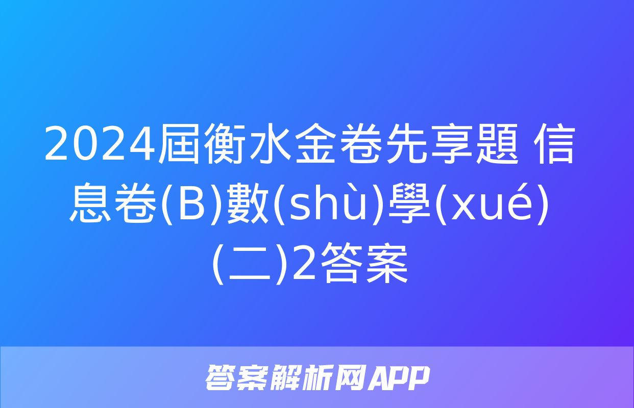 2024屆衡水金卷先享題 信息卷(B)數(shù)學(xué)(二)2答案