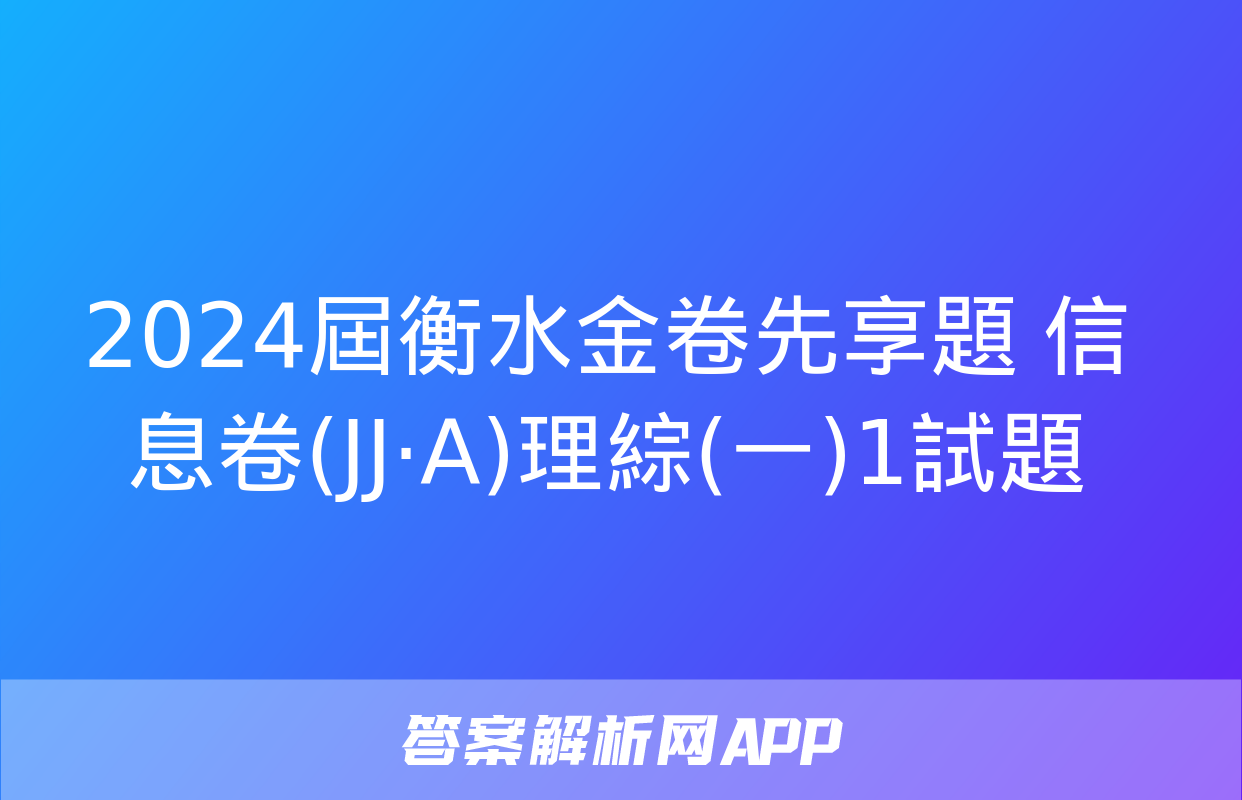 2024屆衡水金卷先享題 信息卷(JJ·A)理綜(一)1試題