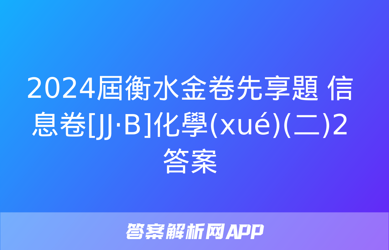 2024屆衡水金卷先享題 信息卷[JJ·B]化學(xué)(二)2答案