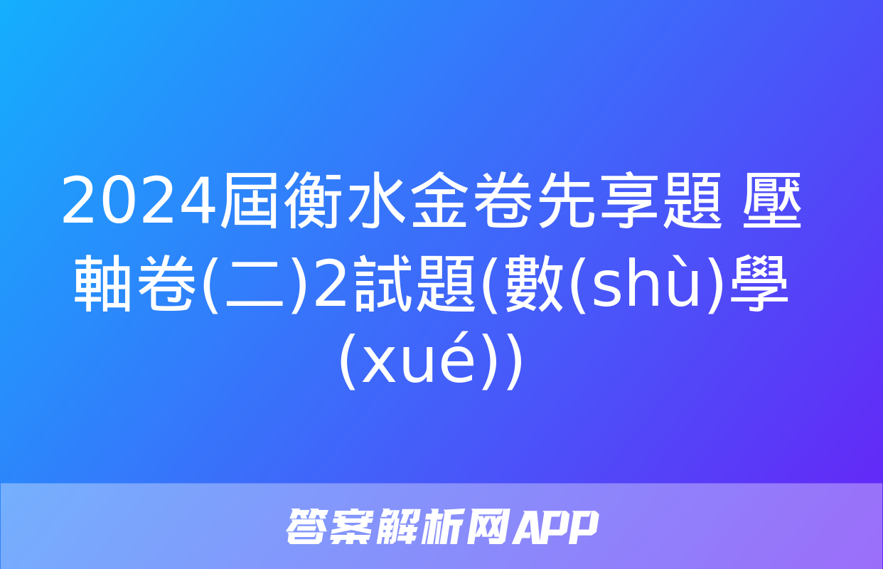 2024屆衡水金卷先享題 壓軸卷(二)2試題(數(shù)學(xué))