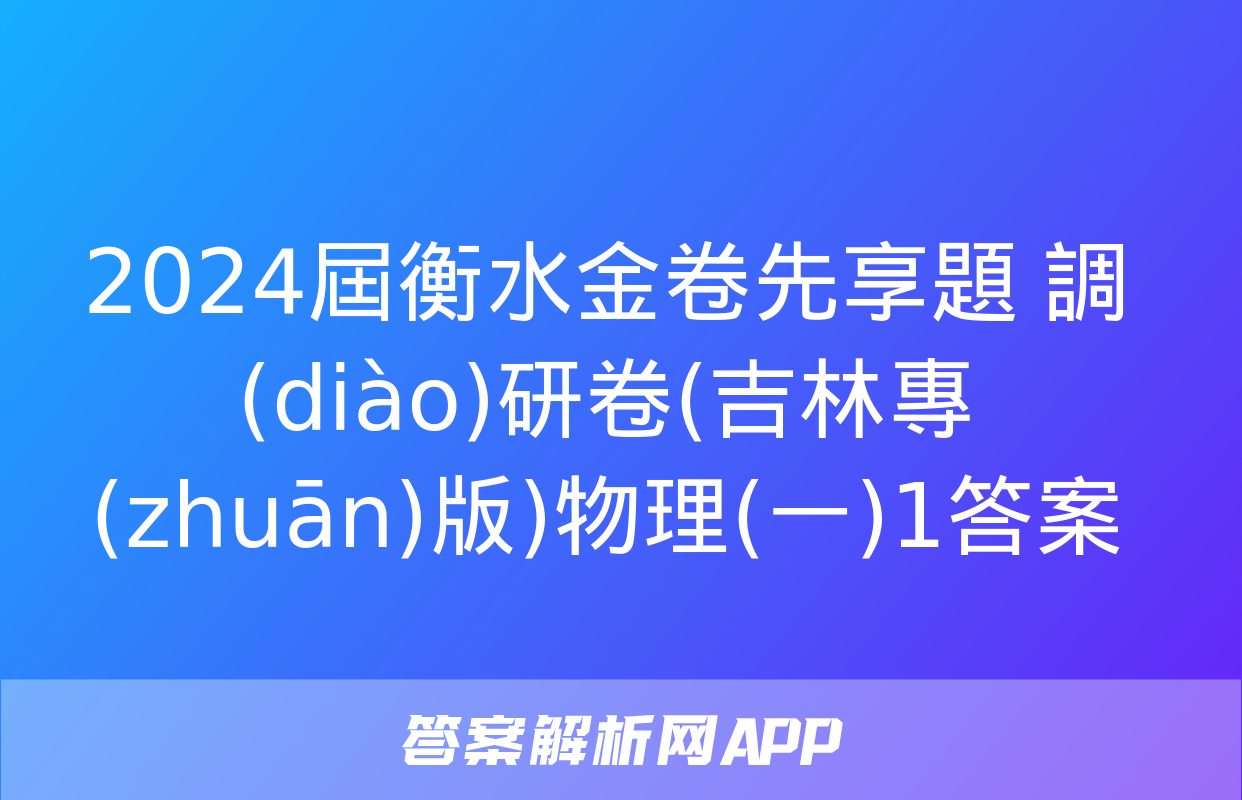 2024屆衡水金卷先享題 調(diào)研卷(吉林專(zhuān)版)物理(一)1答案