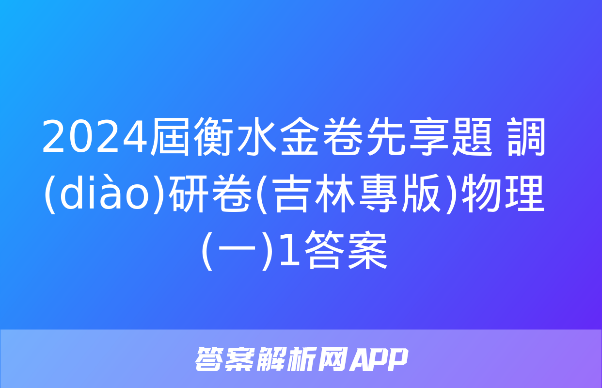 2024屆衡水金卷先享題 調(diào)研卷(吉林專版)物理(一)1答案