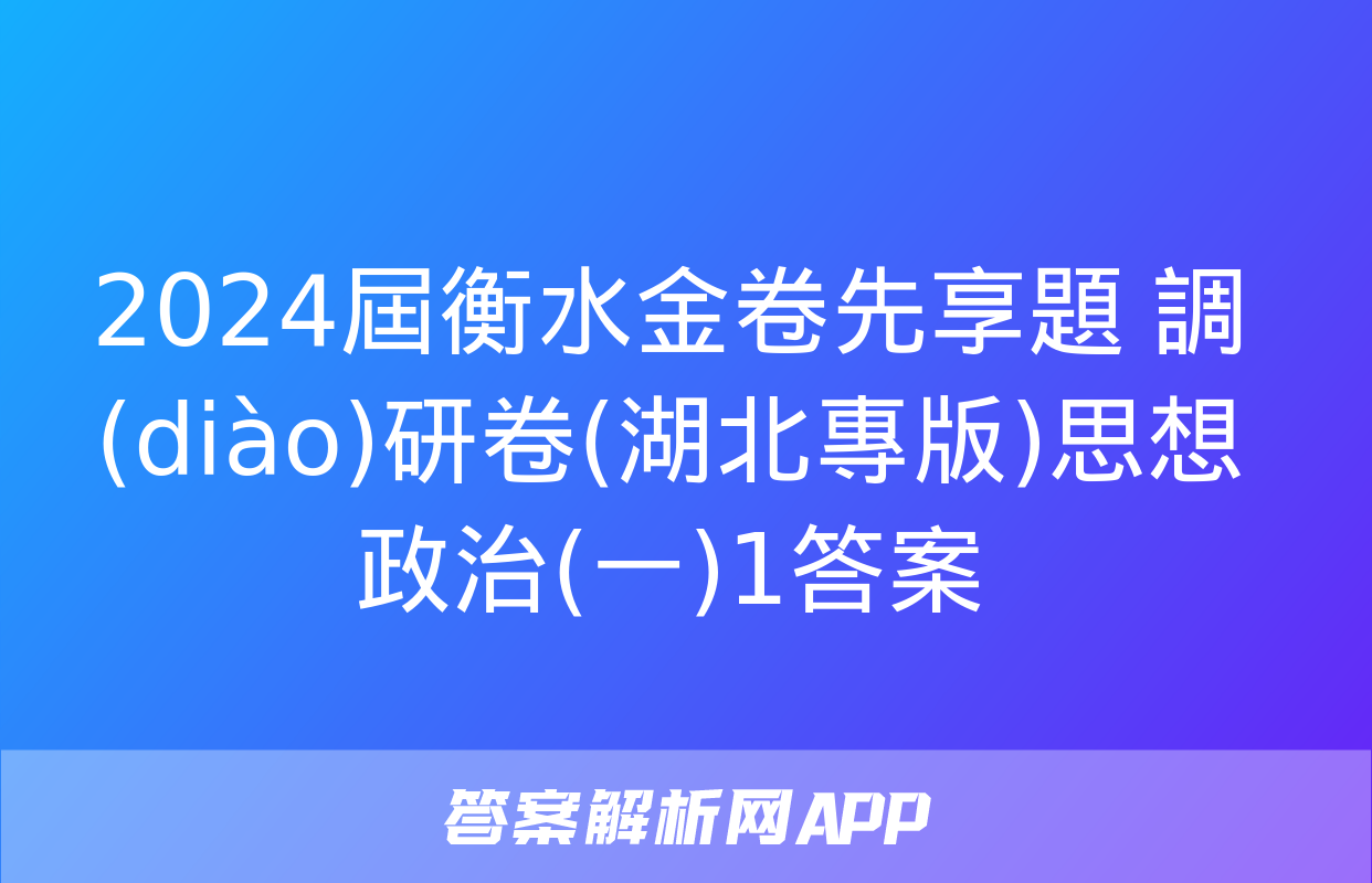 2024屆衡水金卷先享題 調(diào)研卷(湖北專版)思想政治(一)1答案