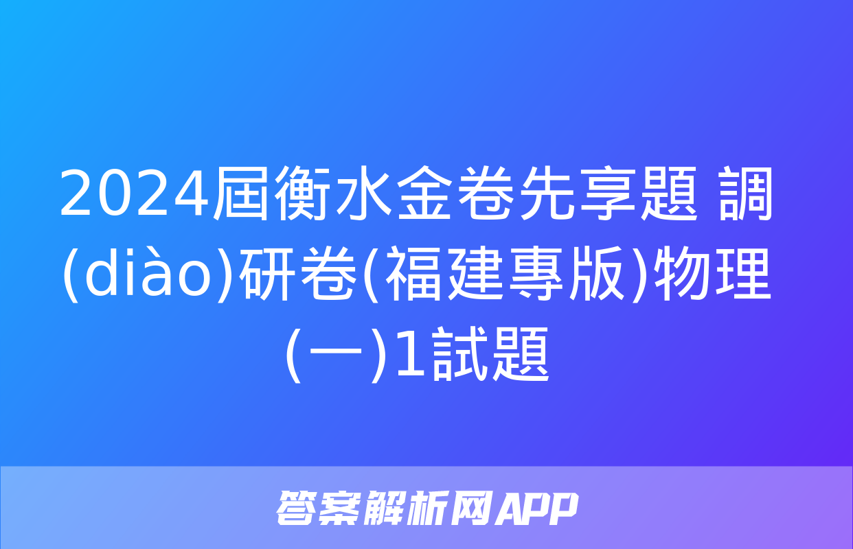 2024屆衡水金卷先享題 調(diào)研卷(福建專版)物理(一)1試題