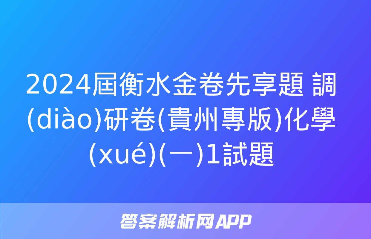 2024屆衡水金卷先享題 調(diào)研卷(貴州專版)化學(xué)(一)1試題