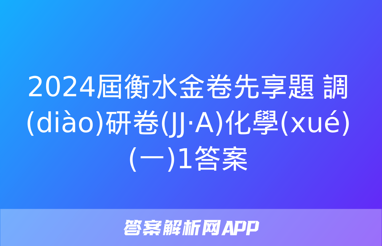 2024屆衡水金卷先享題 調(diào)研卷(JJ·A)化學(xué)(一)1答案