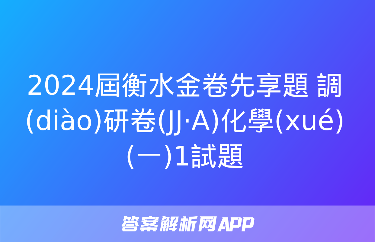 2024屆衡水金卷先享題 調(diào)研卷(JJ·A)化學(xué)(一)1試題