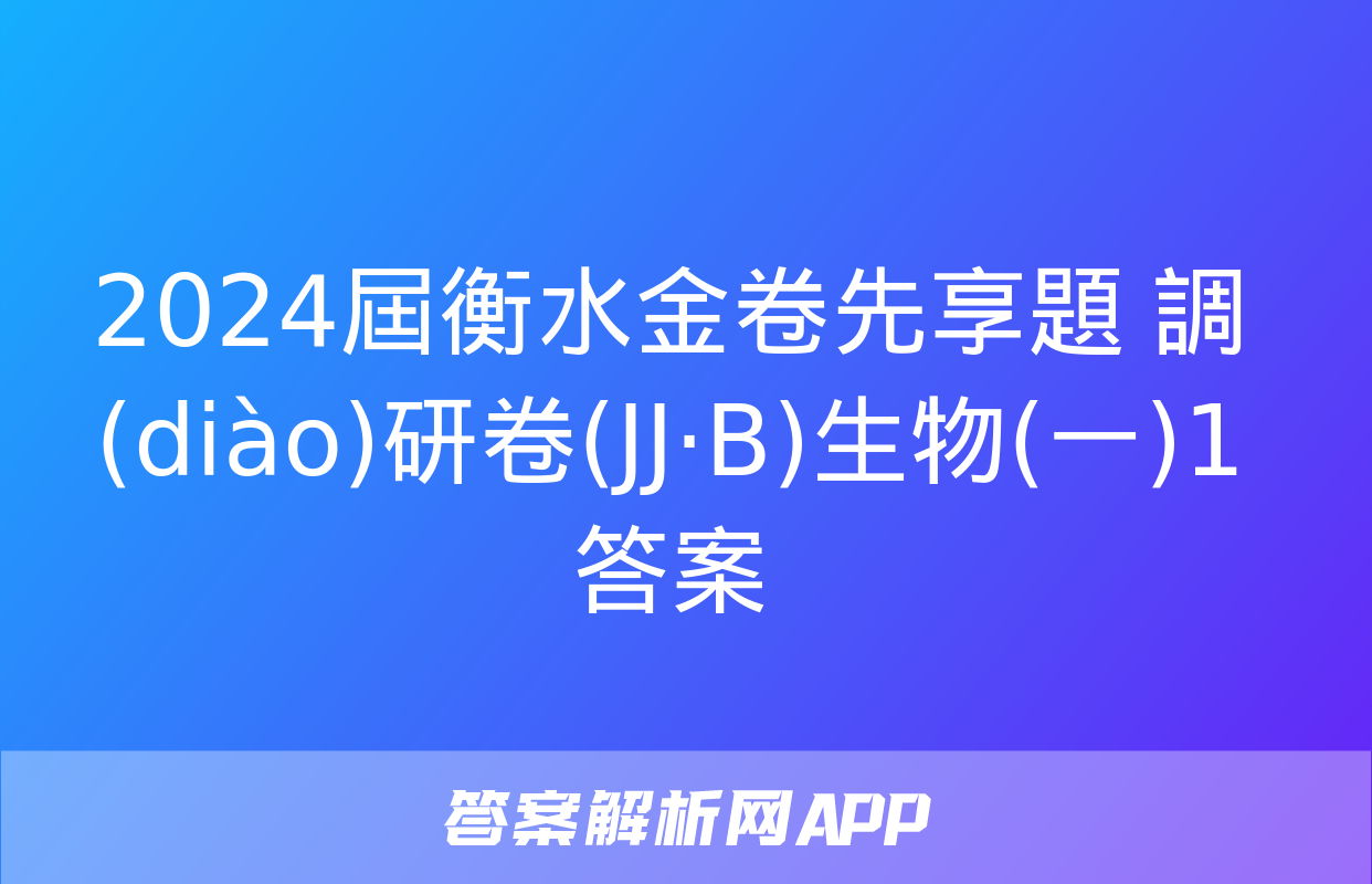 2024屆衡水金卷先享題 調(diào)研卷(JJ·B)生物(一)1答案