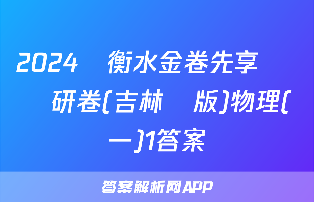 2024屆衡水金卷先享題 調研卷(吉林專版)物理(一)1答案