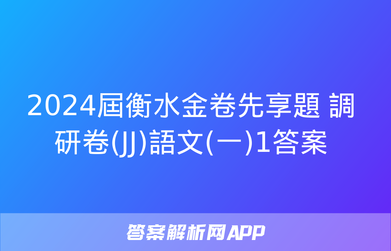 2024屆衡水金卷先享題 調研卷(JJ)語文(一)1答案