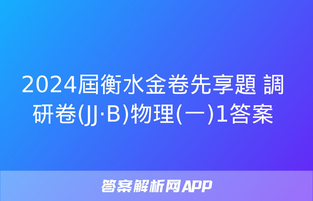 2024屆衡水金卷先享題 調研卷(JJ·B)物理(一)1答案