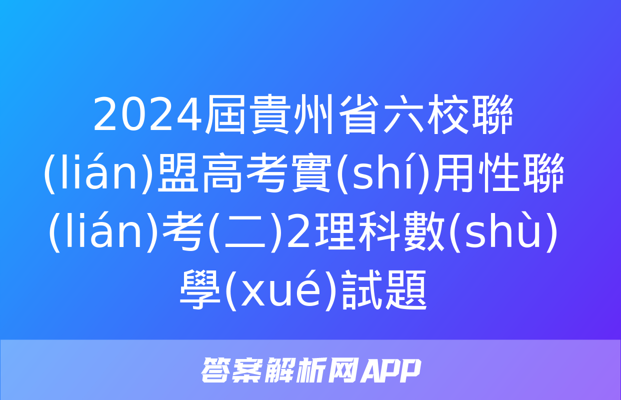 2024屆貴州省六校聯(lián)盟高考實(shí)用性聯(lián)考(二)2理科數(shù)學(xué)試題