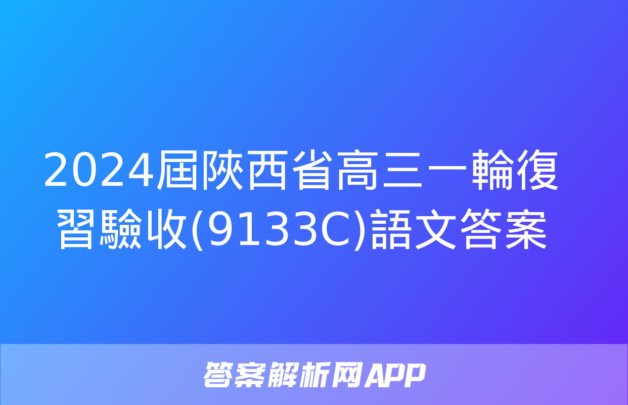 2024屆陜西省高三一輪復習驗收(9133C)語文答案