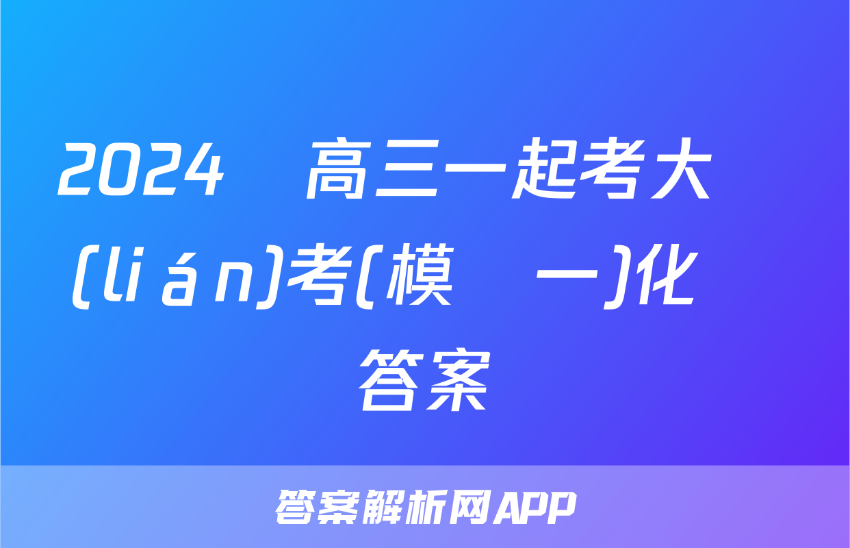 2024屆高三一起考大聯(lián)考(模擬一)化學答案