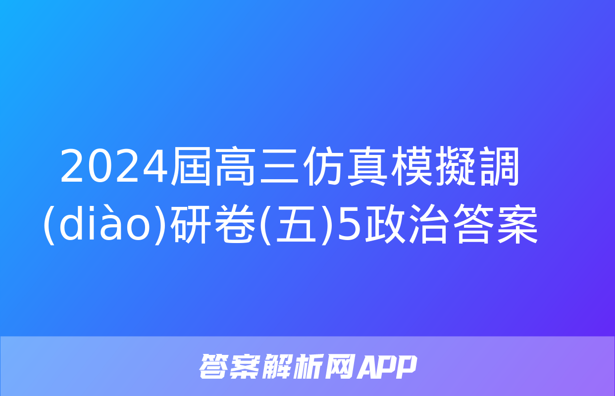 2024屆高三仿真模擬調(diào)研卷(五)5政治答案