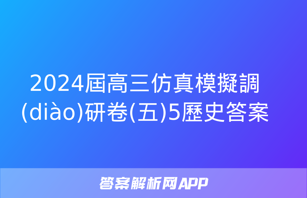 2024屆高三仿真模擬調(diào)研卷(五)5歷史答案