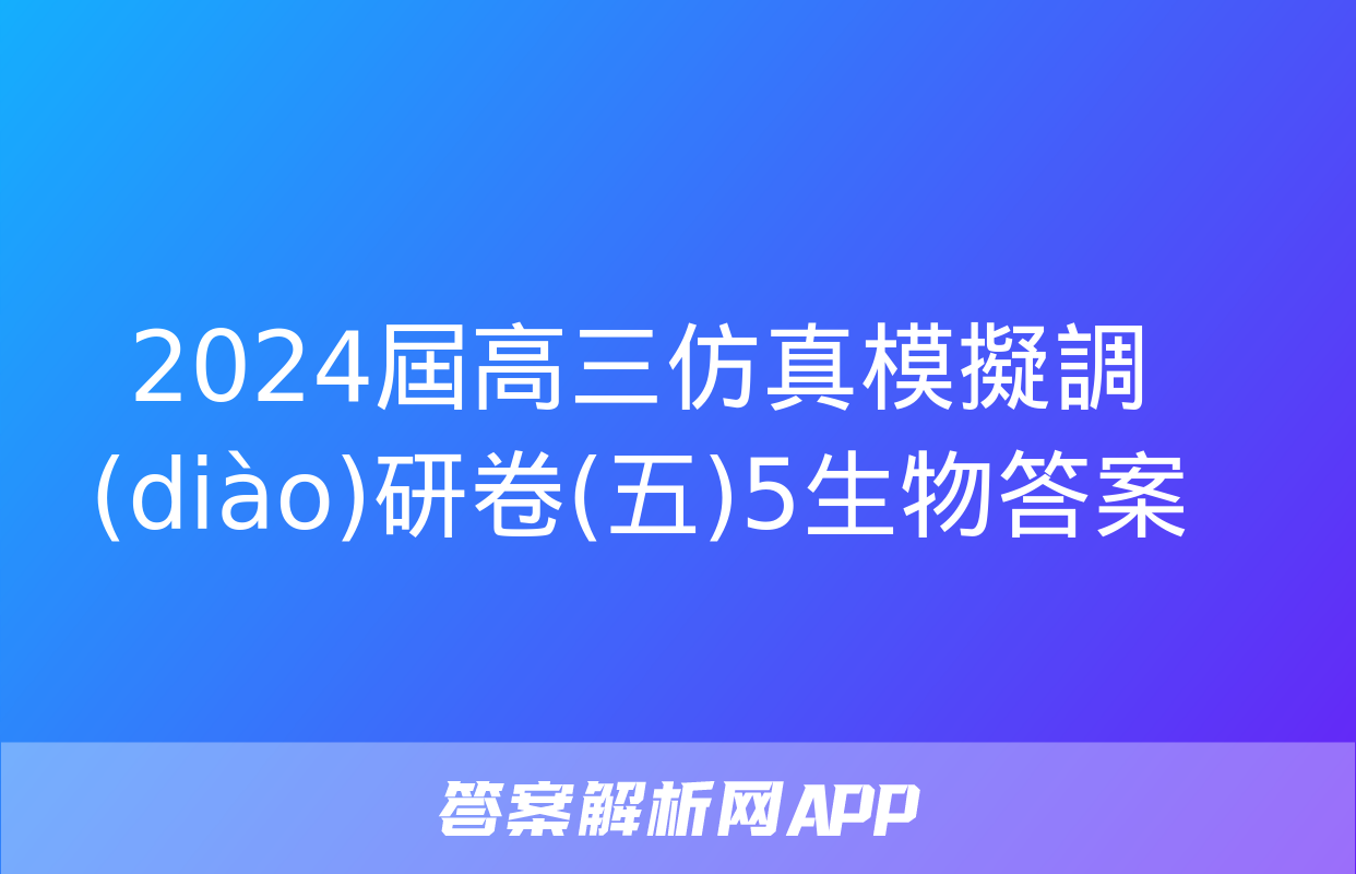 2024屆高三仿真模擬調(diào)研卷(五)5生物答案