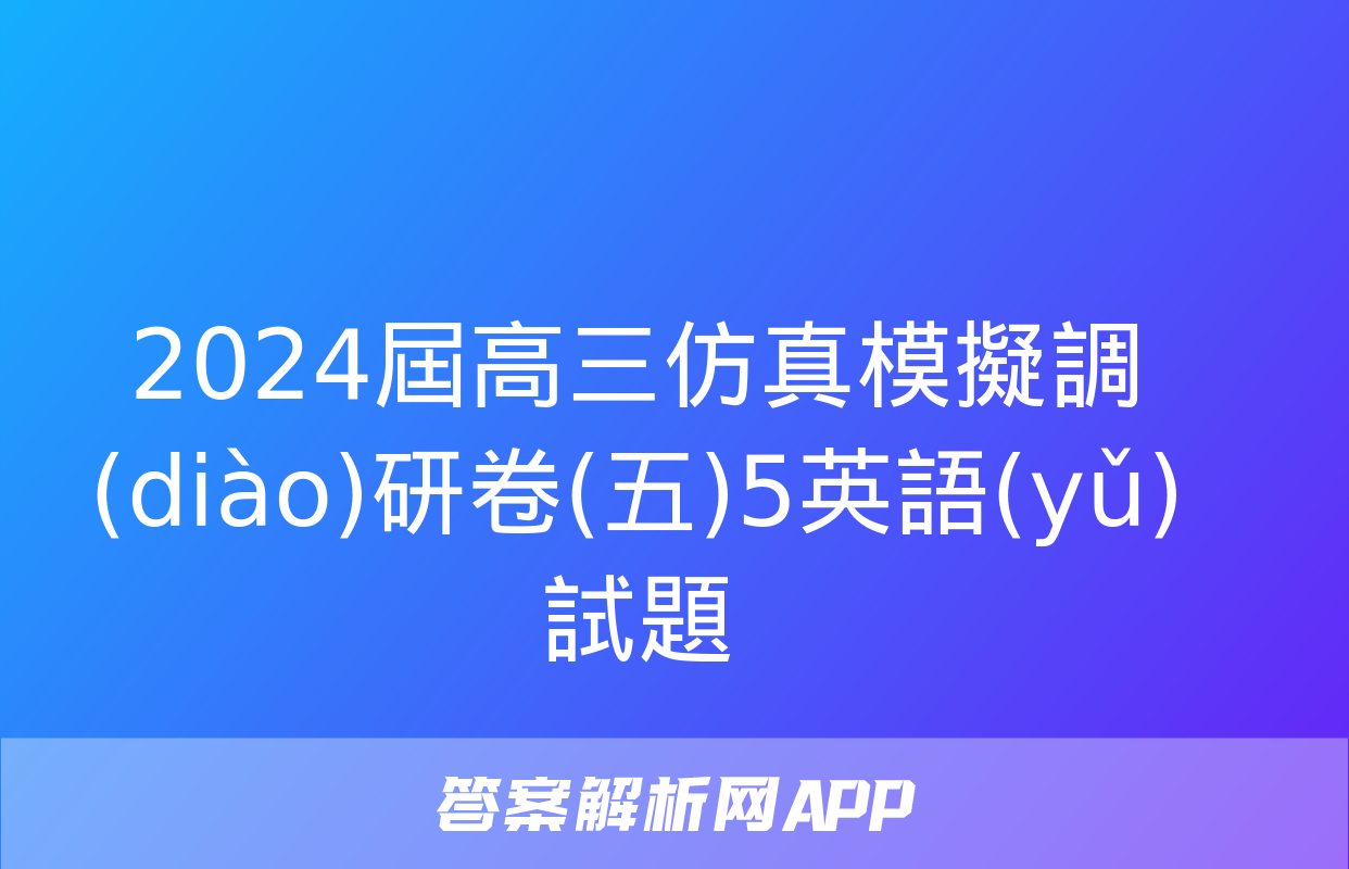 2024屆高三仿真模擬調(diào)研卷(五)5英語(yǔ)試題