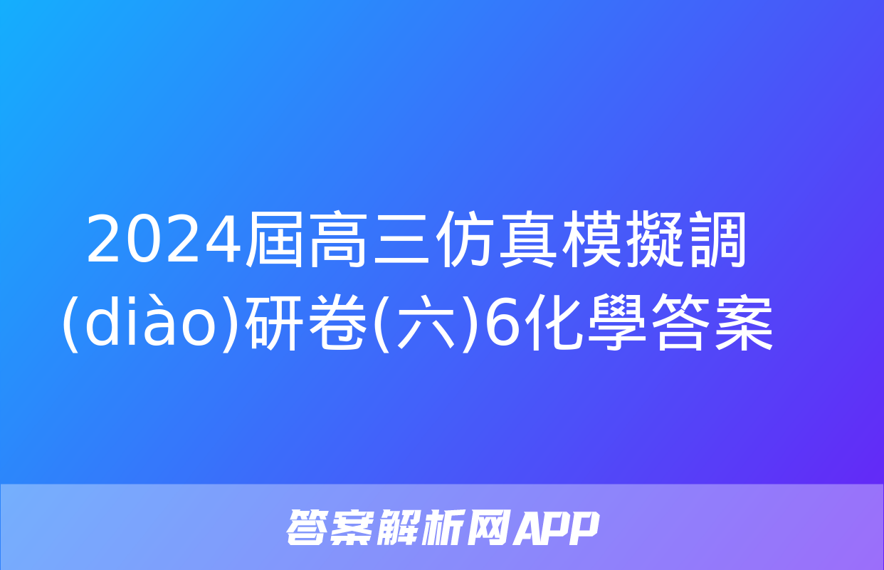 2024屆高三仿真模擬調(diào)研卷(六)6化學答案