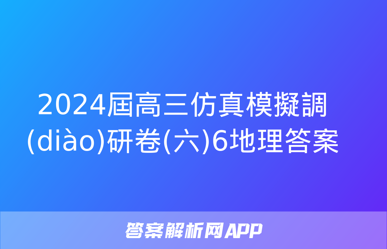 2024屆高三仿真模擬調(diào)研卷(六)6地理答案