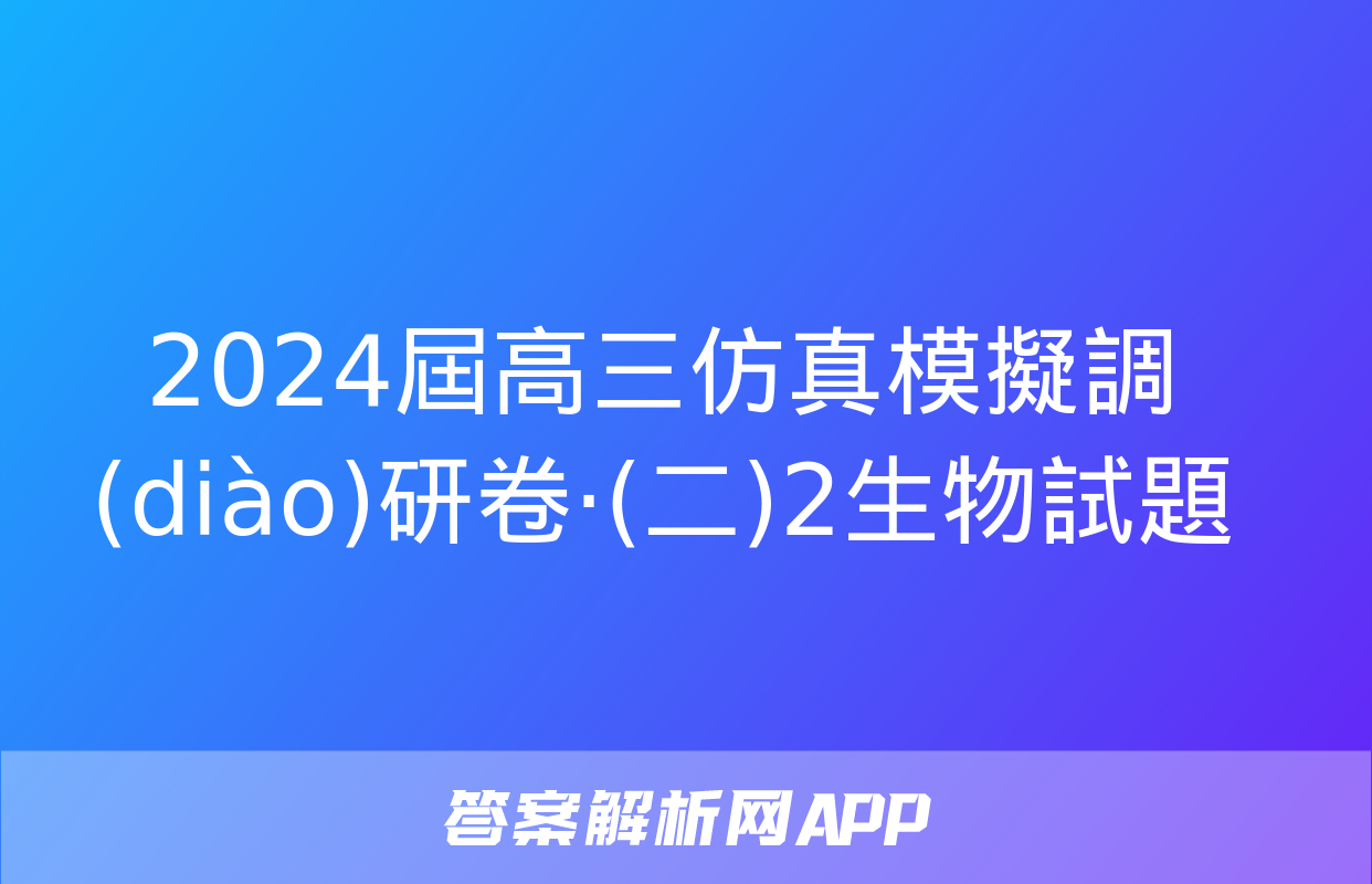 2024屆高三仿真模擬調(diào)研卷·(二)2生物試題