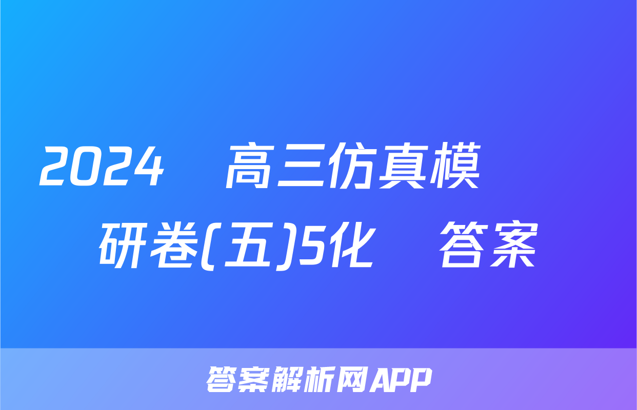 2024屆高三仿真模擬調研卷(五)5化學答案