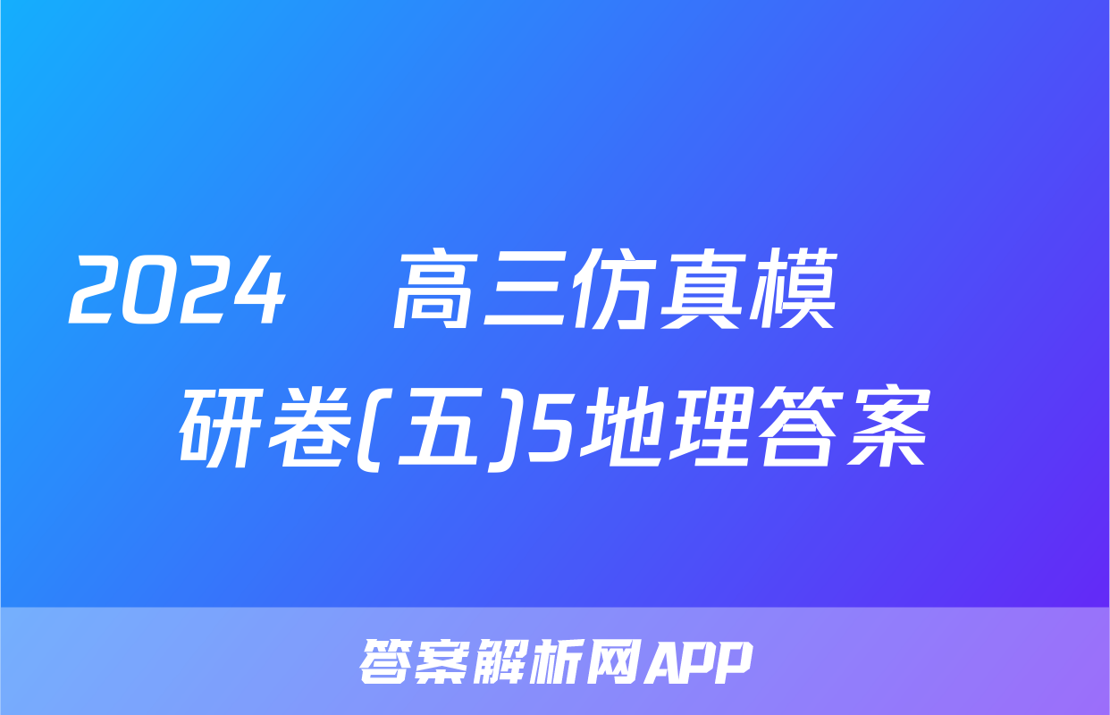 2024屆高三仿真模擬調研卷(五)5地理答案