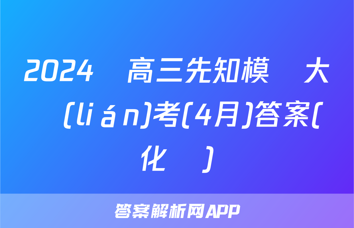 2024屆高三先知模擬大聯(lián)考(4月)答案(化學)