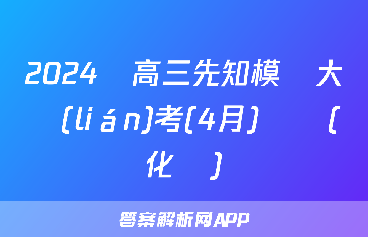 2024屆高三先知模擬大聯(lián)考(4月)試題(化學)
