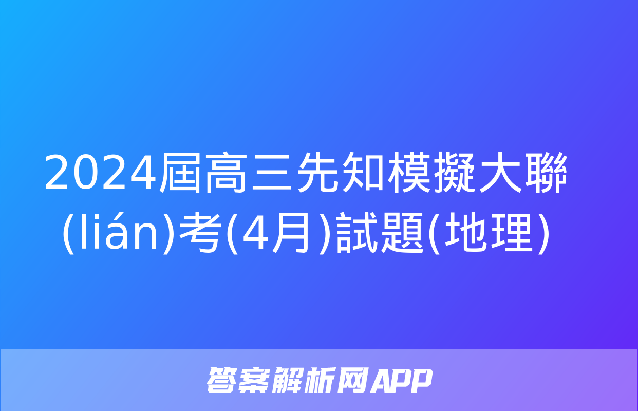 2024屆高三先知模擬大聯(lián)考(4月)試題(地理)