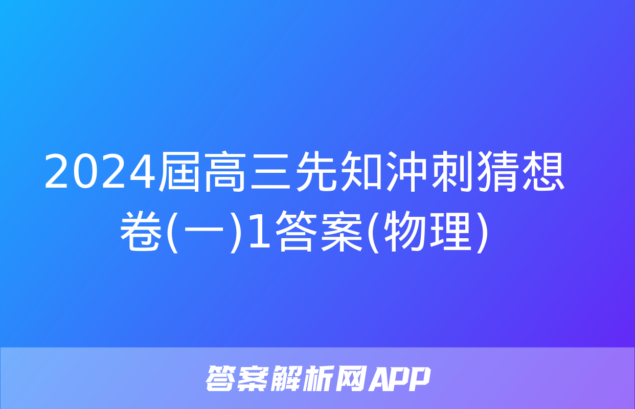 2024屆高三先知沖刺猜想卷(一)1答案(物理)