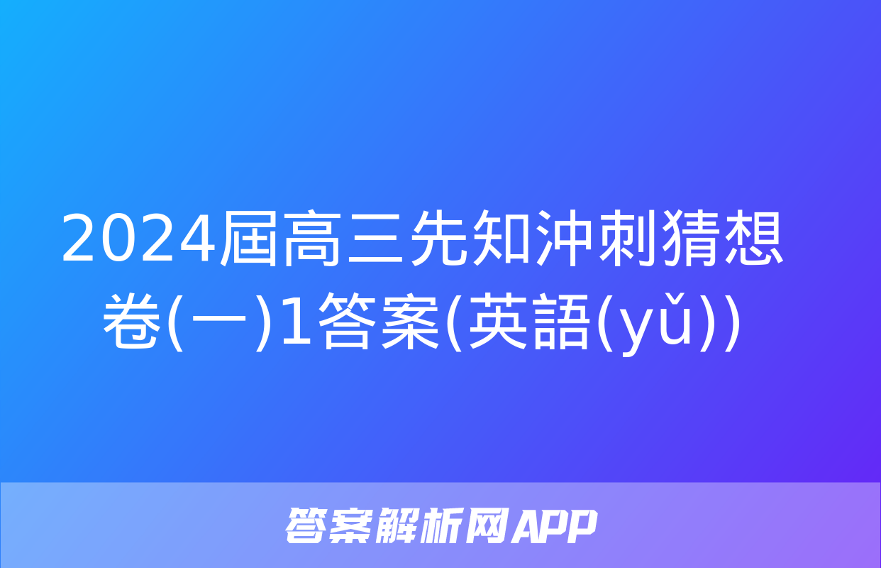 2024屆高三先知沖刺猜想卷(一)1答案(英語(yǔ))