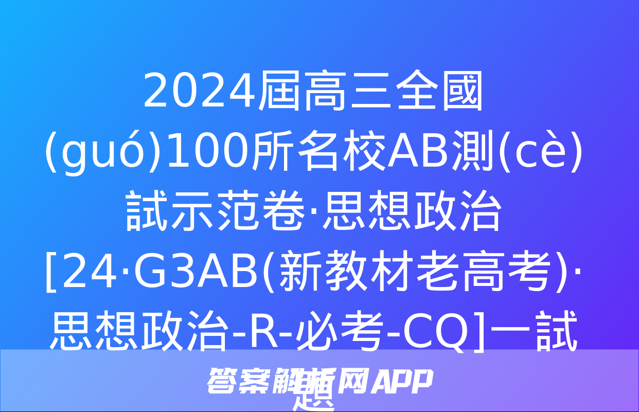 2024屆高三全國(guó)100所名校AB測(cè)試示范卷·思想政治[24·G3AB(新教材老高考)·思想政治-R-必考-CQ]一試題