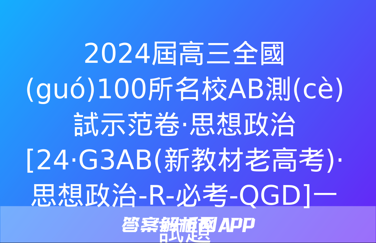 2024屆高三全國(guó)100所名校AB測(cè)試示范卷·思想政治[24·G3AB(新教材老高考)·思想政治-R-必考-QGD]一試題