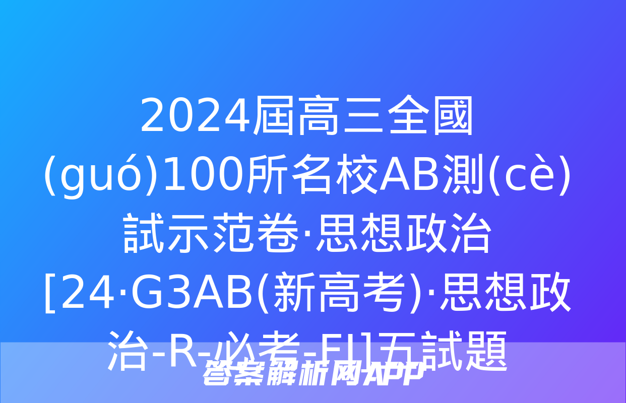 2024屆高三全國(guó)100所名校AB測(cè)試示范卷·思想政治[24·G3AB(新高考)·思想政治-R-必考-FJ]五試題