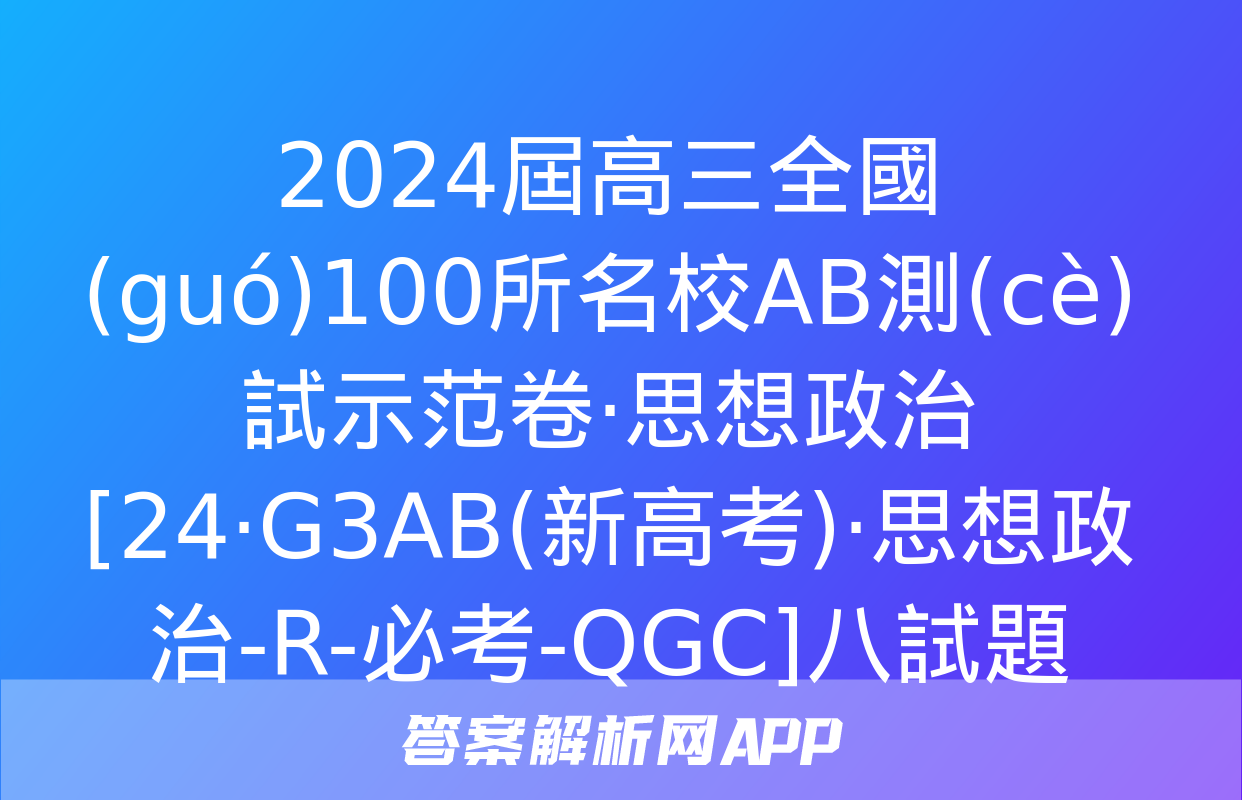 2024屆高三全國(guó)100所名校AB測(cè)試示范卷·思想政治[24·G3AB(新高考)·思想政治-R-必考-QGC]八試題