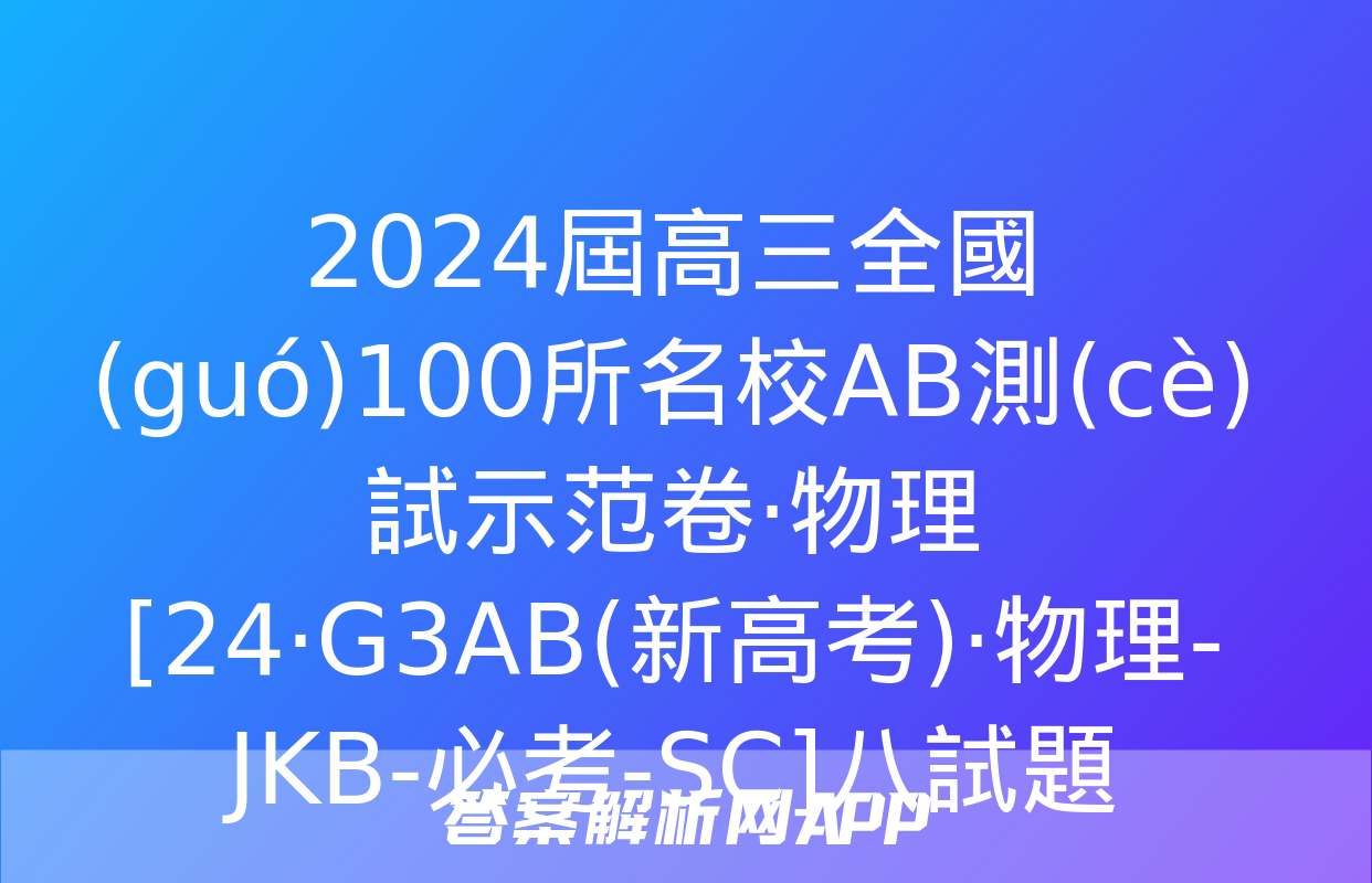 2024屆高三全國(guó)100所名校AB測(cè)試示范卷·物理[24·G3AB(新高考)·物理-JKB-必考-SC]八試題