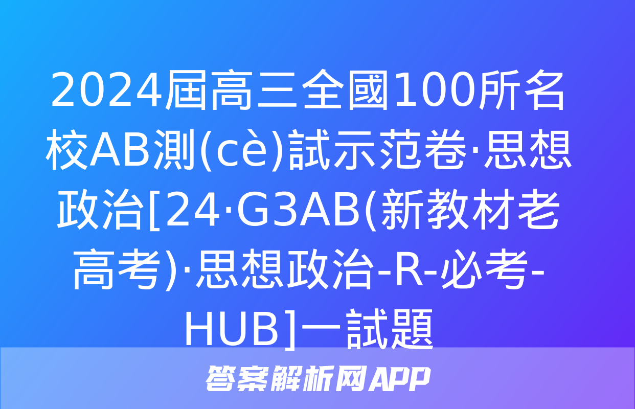 2024屆高三全國100所名校AB測(cè)試示范卷·思想政治[24·G3AB(新教材老高考)·思想政治-R-必考-HUB]一試題