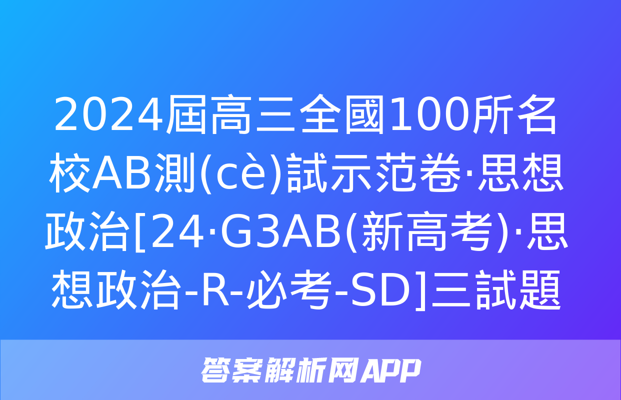 2024屆高三全國100所名校AB測(cè)試示范卷·思想政治[24·G3AB(新高考)·思想政治-R-必考-SD]三試題