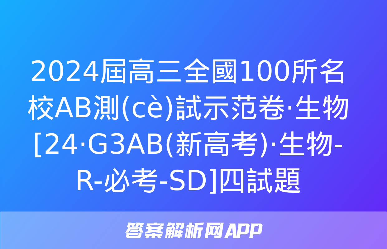 2024屆高三全國100所名校AB測(cè)試示范卷·生物[24·G3AB(新高考)·生物-R-必考-SD]四試題