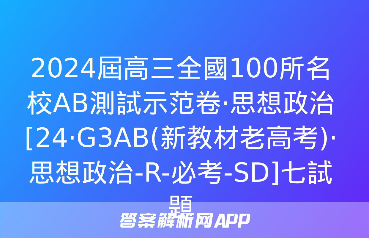 2024屆高三全國100所名校AB測試示范卷·思想政治[24·G3AB(新教材老高考)·思想政治-R-必考-SD]七試題