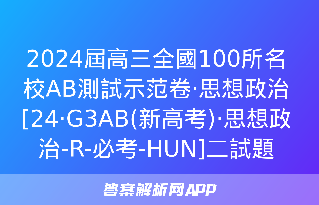 2024屆高三全國100所名校AB測試示范卷·思想政治[24·G3AB(新高考)·思想政治-R-必考-HUN]二試題