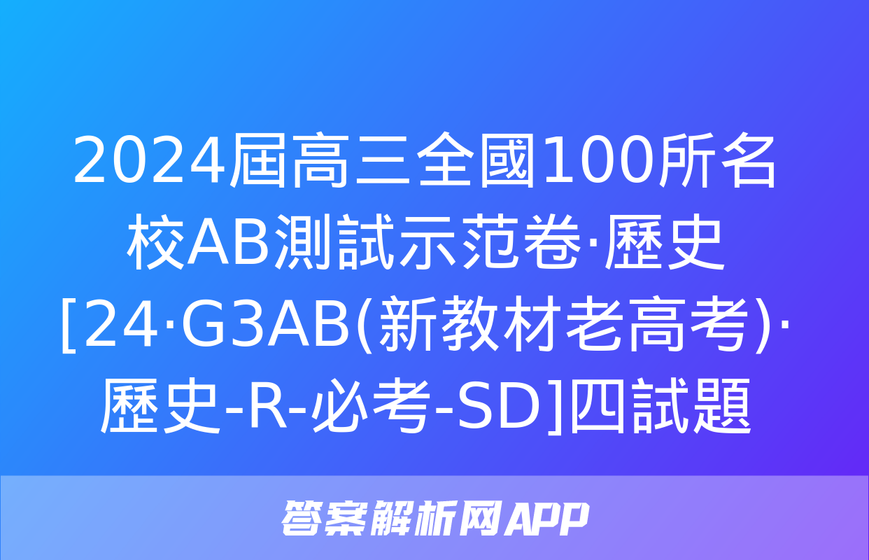 2024屆高三全國100所名校AB測試示范卷·歷史[24·G3AB(新教材老高考)·歷史-R-必考-SD]四試題