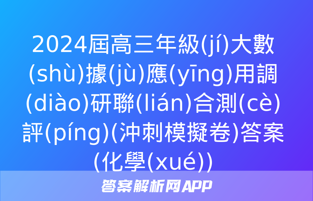 2024屆高三年級(jí)大數(shù)據(jù)應(yīng)用調(diào)研聯(lián)合測(cè)評(píng)(沖刺模擬卷)答案(化學(xué))