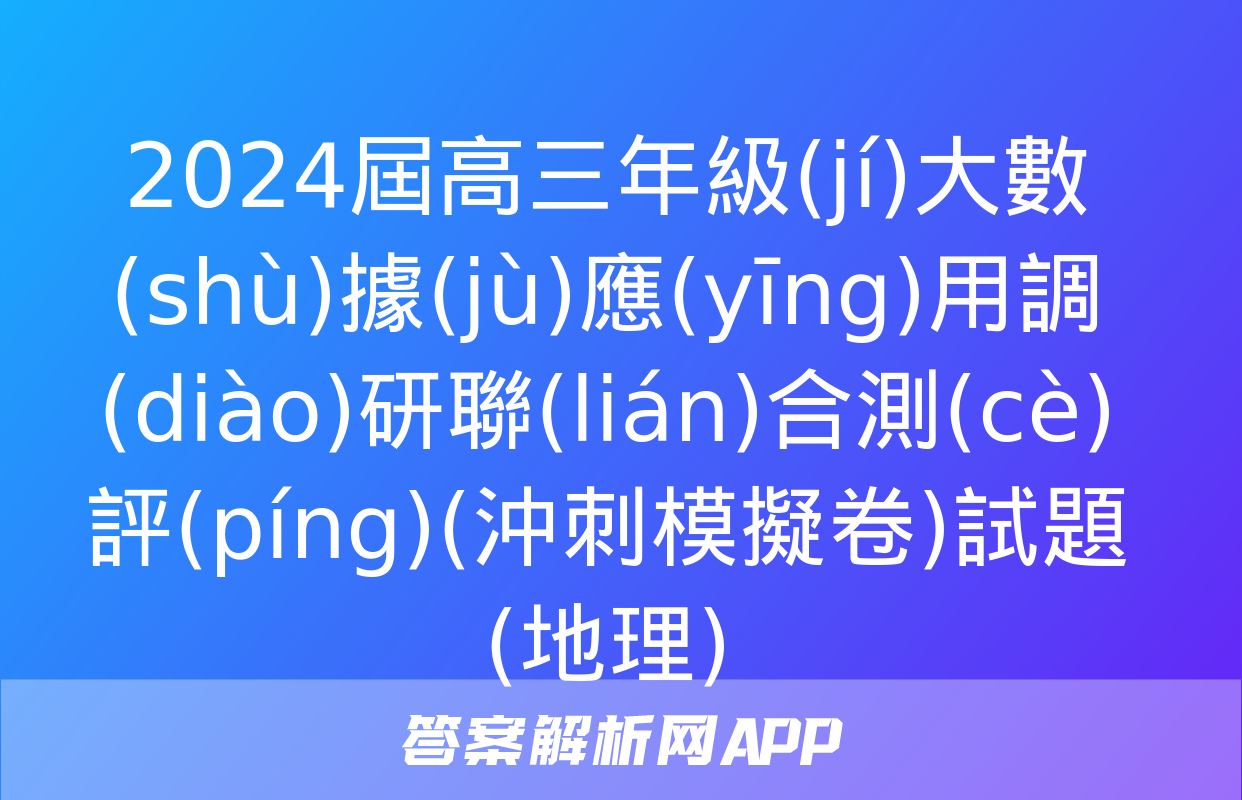 2024屆高三年級(jí)大數(shù)據(jù)應(yīng)用調(diào)研聯(lián)合測(cè)評(píng)(沖刺模擬卷)試題(地理)