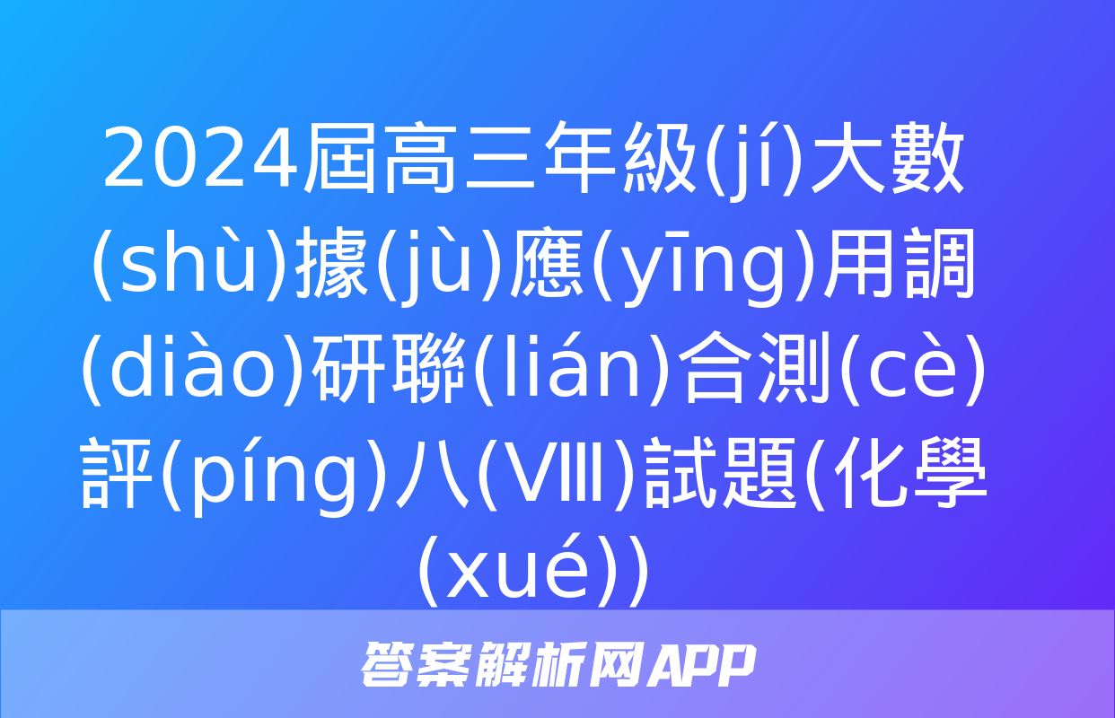 2024屆高三年級(jí)大數(shù)據(jù)應(yīng)用調(diào)研聯(lián)合測(cè)評(píng)八(Ⅷ)試題(化學(xué))