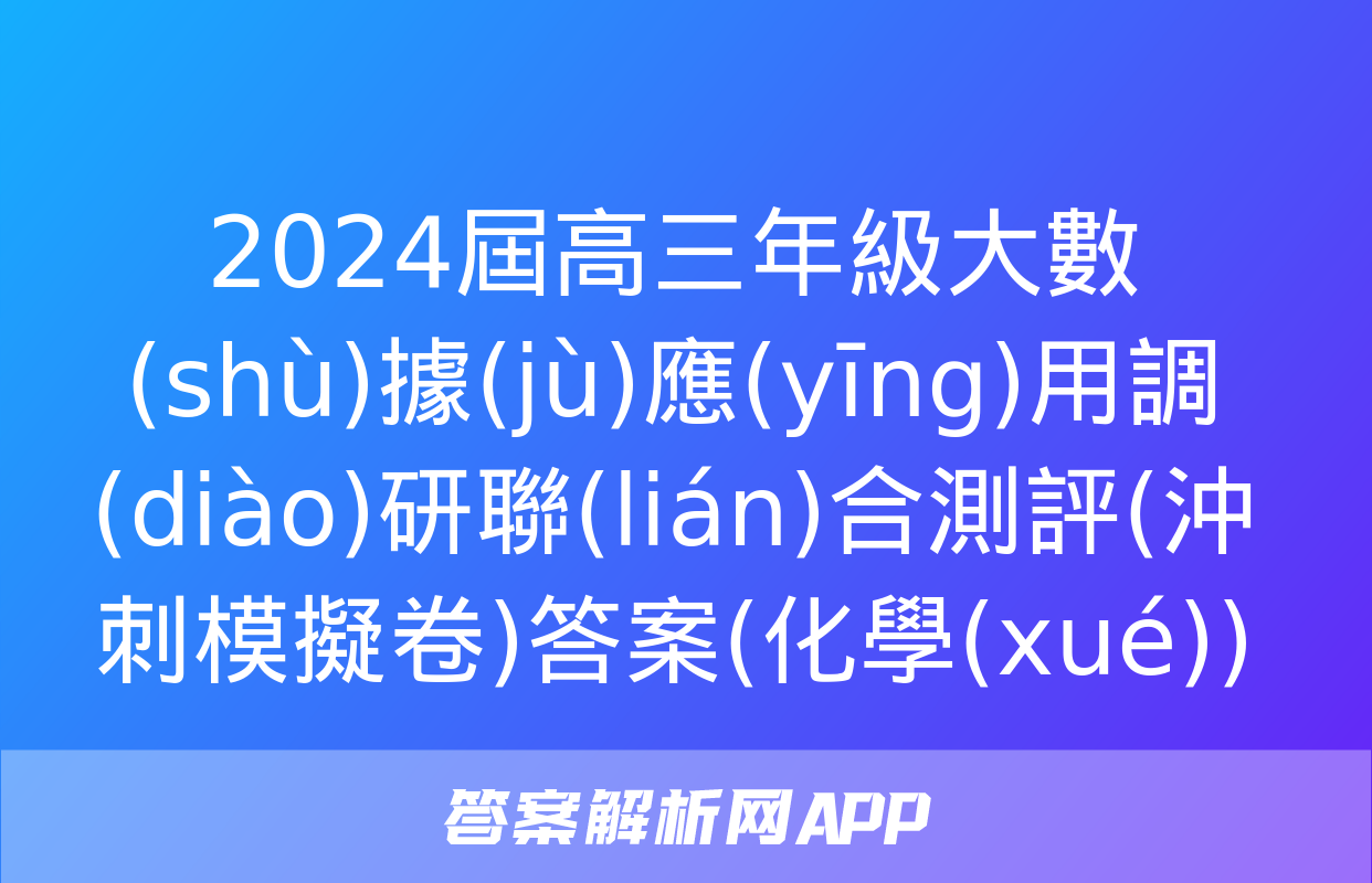 2024屆高三年級大數(shù)據(jù)應(yīng)用調(diào)研聯(lián)合測評(沖刺模擬卷)答案(化學(xué))