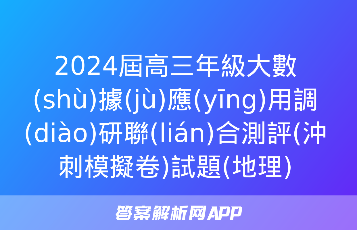 2024屆高三年級大數(shù)據(jù)應(yīng)用調(diào)研聯(lián)合測評(沖刺模擬卷)試題(地理)