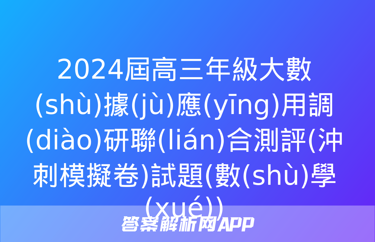 2024屆高三年級大數(shù)據(jù)應(yīng)用調(diào)研聯(lián)合測評(沖刺模擬卷)試題(數(shù)學(xué))