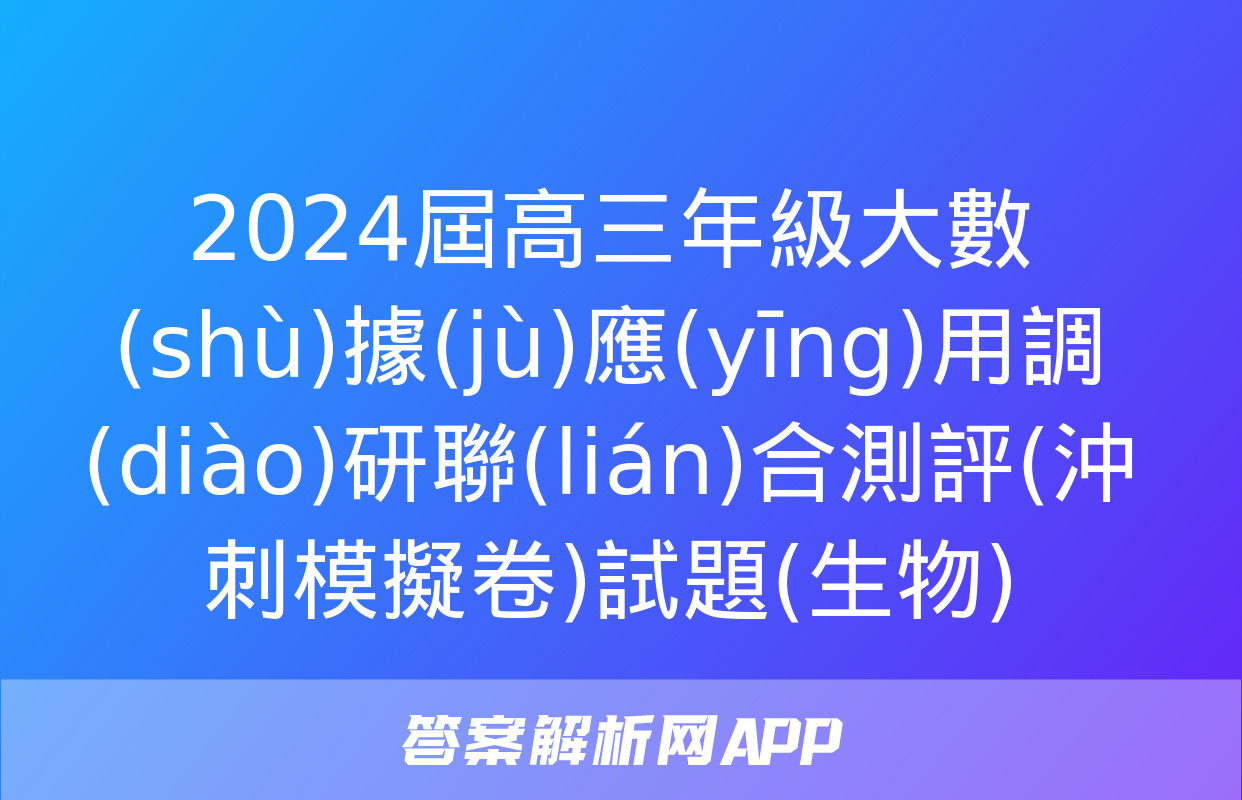 2024屆高三年級大數(shù)據(jù)應(yīng)用調(diào)研聯(lián)合測評(沖刺模擬卷)試題(生物)